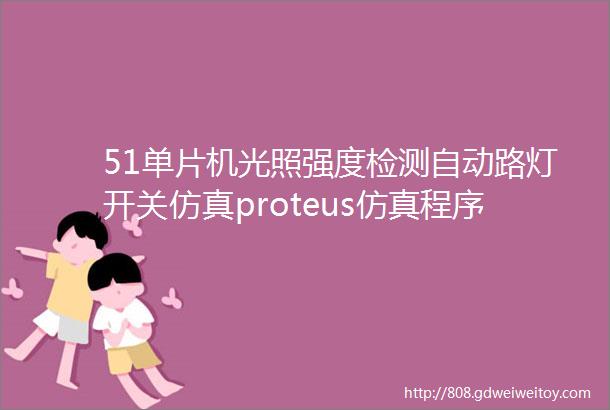 51单片机光照强度检测自动路灯开关仿真proteus仿真程序报告讲解视频