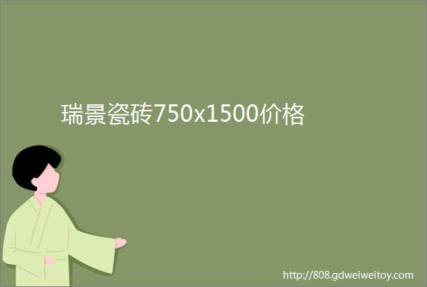 瑞景瓷砖750x1500价格