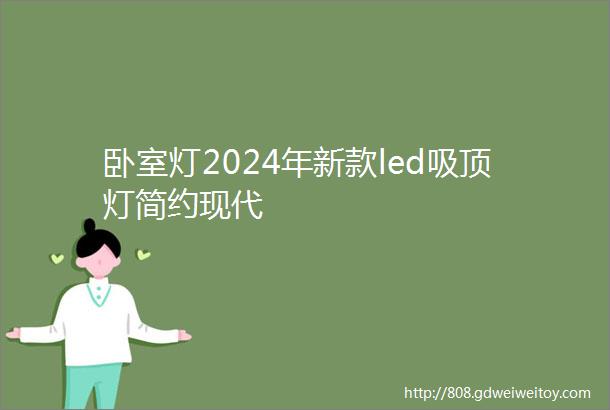 卧室灯2024年新款led吸顶灯简约现代