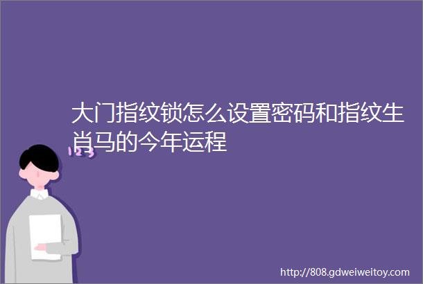 大门指纹锁怎么设置密码和指纹生肖马的今年运程